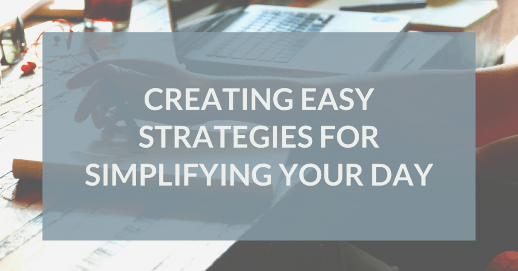 Creating Easy Strategies for Simplifying Your Day