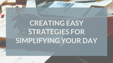 Creating Easy Strategies for Simplifying Your Day